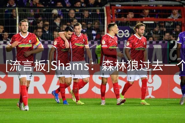 [流言板]Shams：森林狼过去一个月持续招募乔纳森-库明加